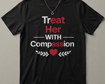 Treat Her With Compassion Shirt - Funny Sarcastic T-shirt - Funny IYKYK Hidden Message Meme Tee - Funny Quote Apparel Gift For Him or Her