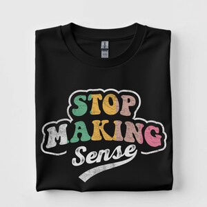 T-Shirt Stop Making Sense Funny Sarcastic Retro Humor Tee