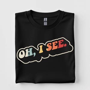 Oh I See Shirt - Funny Developer Realization Realization Tee