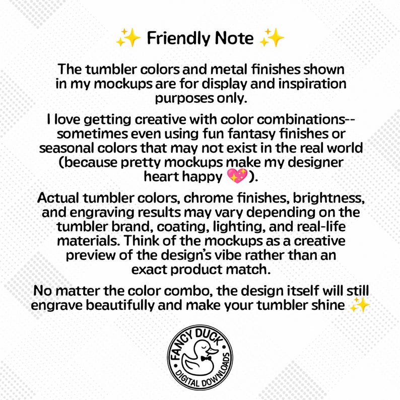 May include: A white background with text that reads "Friendly Note" and a disclaimer about tumbler colors and finishes in mockups. The text also mentions that the design will still engrave beautifully. A logo for "Fancy Duck Digital Downloads" is at the bottom.