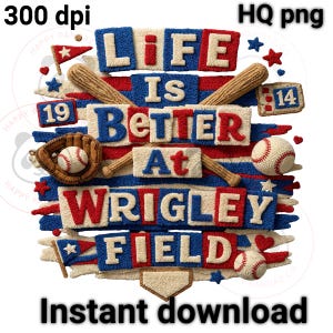 May include: A baseball-themed graphic with the text "LIFE IS BETTER AT WRIGLEY FIELD" in red, white, and blue. The design includes baseballs, bats, a glove, and stars. The words "Instant download" are at the bottom.