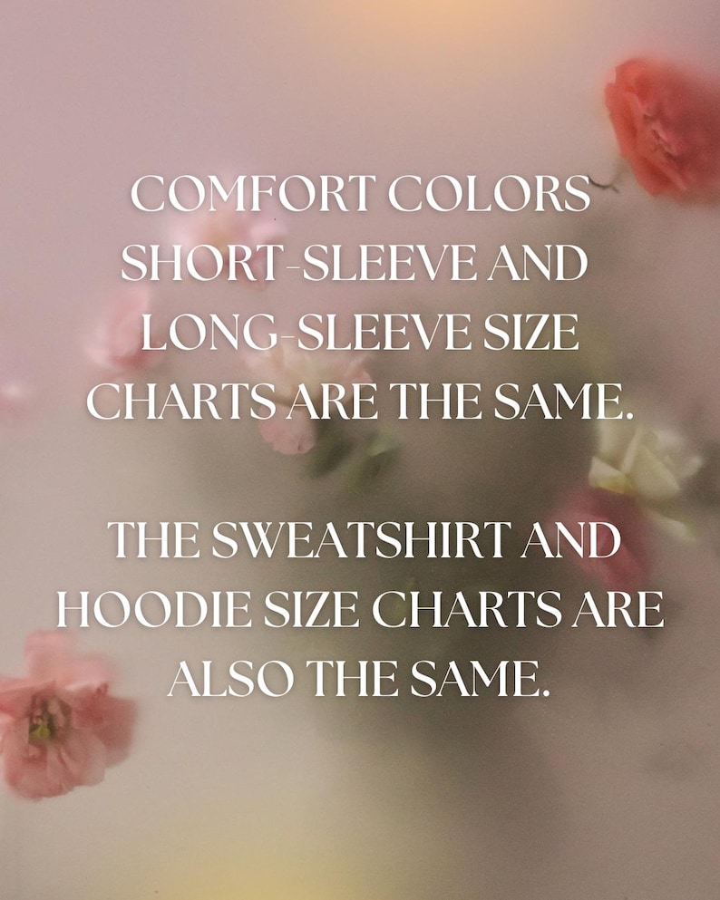May include: Image with text: "COMFORT COLORS SHORT-SLEEVE AND LONG-SLEEVE SIZE CHARTS ARE THE SAME. THE SWEATSHIRT AND HOODIE SIZE CHARTS ARE ALSO THE SAME." Soft, blurred background with pink and white flowers.