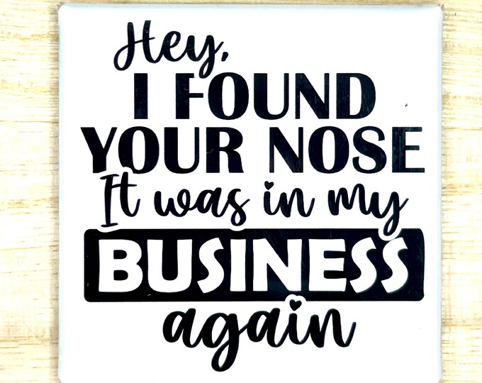 Funny Magnet "Hey, I Found Your Nose It Was In My Business Again"