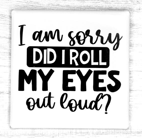 Funny Magnet "I Am Sorry Did I Roll My Eyes Out Loud?"