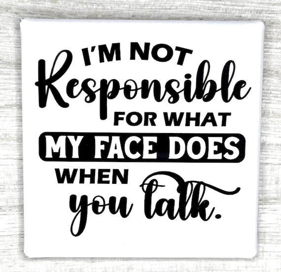 Funny Magnet "I'm Not Responsible For What My Face Does When You Talk"