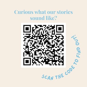 May include: A black and white QR code is centrally positioned on a cream background. Above the code, the text "Curious what our stories sound like?" is in light blue. Below the code, the text "SCAN THE CODE TO FIND OUT!" is in a curved light blue font.
