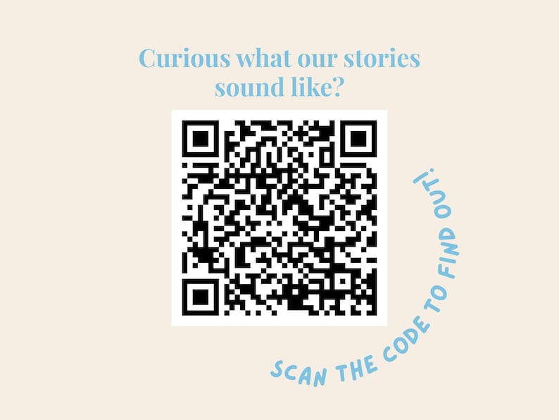 May include: A black and white QR code is centrally positioned on a cream background. Above the code, the text "Curious what our stories sound like?" is in light blue. Below the code, the text "SCAN THE CODE TO FIND OUT!" is in a curved light blue font.
