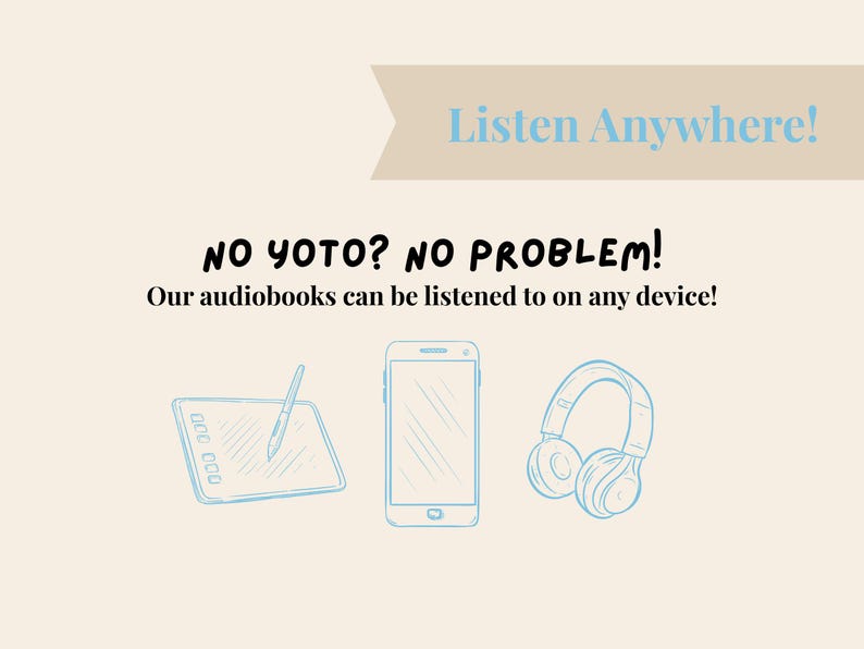 May include: A light beige graphic with the text "Listen Anywhere!" and "NO YOTO? NO PROBLEM!" with illustrations of a tablet with a stylus, a smartphone, and headphones, promoting audiobooks.