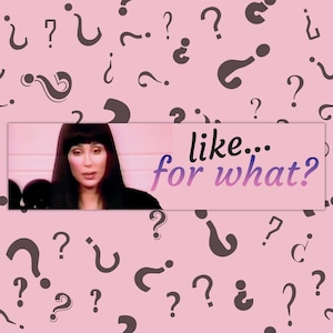 May include: A pink background with various dark gray question marks. A rectangular image features Cher with the text "like... for what?" in black and purple. The image is a meme.