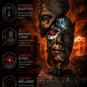 May include: A 20-inch tall 3D printed sculpture of a Terminator head, featuring a metallic endoskeleton exposed beneath a human-like face. The sculpture includes an LED-lit red eye and a base with the text Terminator Judgment Day.