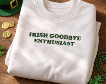 Irish Goodbye Sweatshirt, Embroidered Irish Sweatshirt, Irish Goodbye Enthusiast Shirt, Funny St Patricks Day Embroidered Crewneck Gift