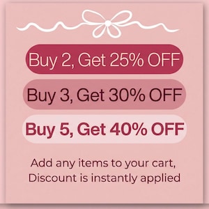 May include: A light pink square graphic featuring a white line-drawn bow at the top. Three horizontal rounded rectangles in varying shades of pink display the text: Buy 2, Get 25% OFF; Buy 3, Get 30% OFF; and Buy 5, Get 40% OFF. Below, text reads: Add any items to your cart, Discount is instantly applied.