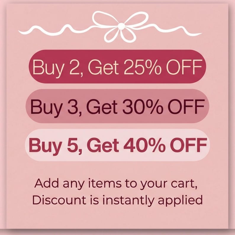 May include: A light pink square graphic featuring a white line-drawn bow at the top. Three horizontal rounded rectangles in varying shades of pink display the text: Buy 2, Get 25% OFF; Buy 3, Get 30% OFF; and Buy 5, Get 40% OFF. Below, text reads: Add any items to your cart, Discount is instantly applied.