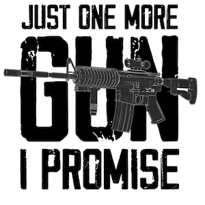 May include: Black and white graphic design featuring a rifle with the text "JUST ONE MORE GUN I PROMISE". The image is a bold, minimalist design, perfect for apparel or accessories.