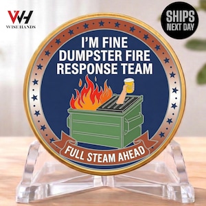 May include: A round coin with the text "I'M FINE DUMPSTER FIRE RESPONSE TEAM" and "FULL STEAM AHEAD". The coin features a dumpster on fire with a hand holding a cup. The coin is displayed on a clear stand.
