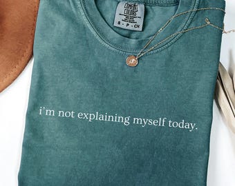 Comfort Colors® I’m Not Explaining Myself Today Shirt, Subtle Sarcastic Quote Tee