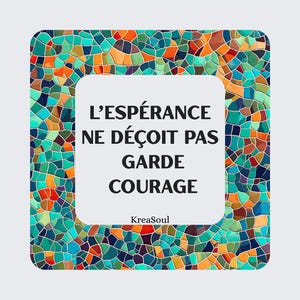 Peut inclure: Un panneau carré avec une bordure en mosaïque composée de carreaux turquoise, orange, bleus et jaunes. Le centre est blanc avec le texte noir : L'ESPÉRANCE NE DÉÇOIT PAS GARDE COURAGE. Sous le texte, le mot KreaSoul est écrit en noir.