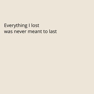 Op de afbeelding: Digitale kunstafdruk op een crèmekleurige achtergrond met de tekst "Everything I lost was never meant to last" in een zwarte, schreefloze letter. De tekst is gecentreerd.