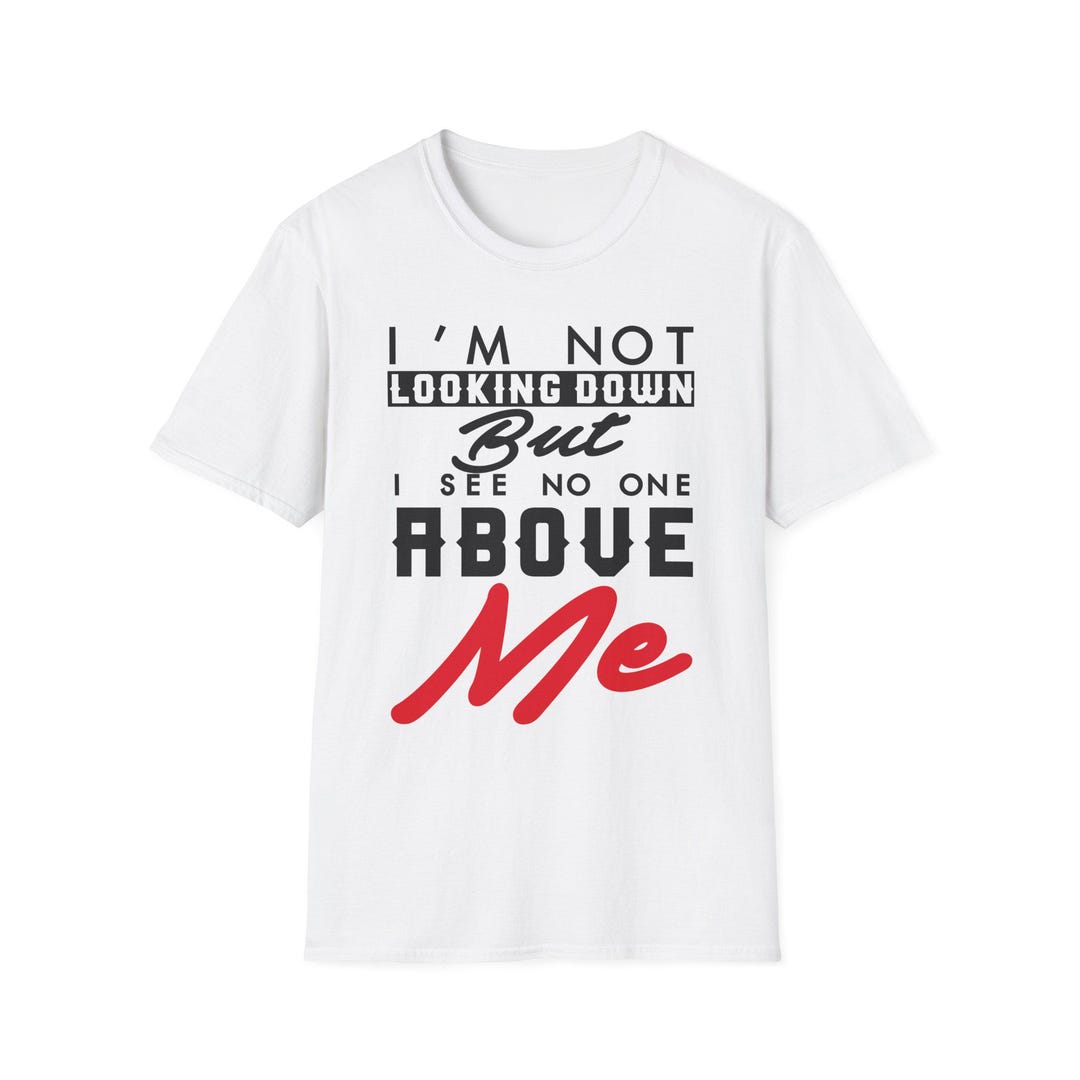 I'm Not Looking Down but I See No One Above Me T-shirt | Typography ...