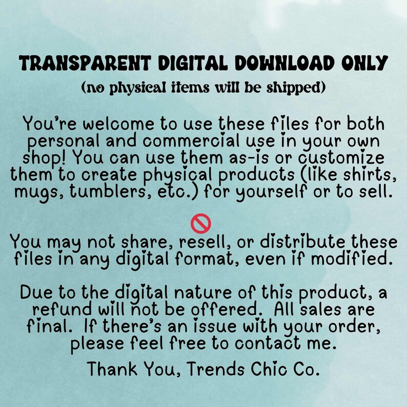 May include: A digital download graphic with the text "TRANSPARENT DIGITAL DOWNLOAD ONLY" and usage instructions. The text explains the files can be used for personal and commercial use to create physical products. It also states no refunds are offered.