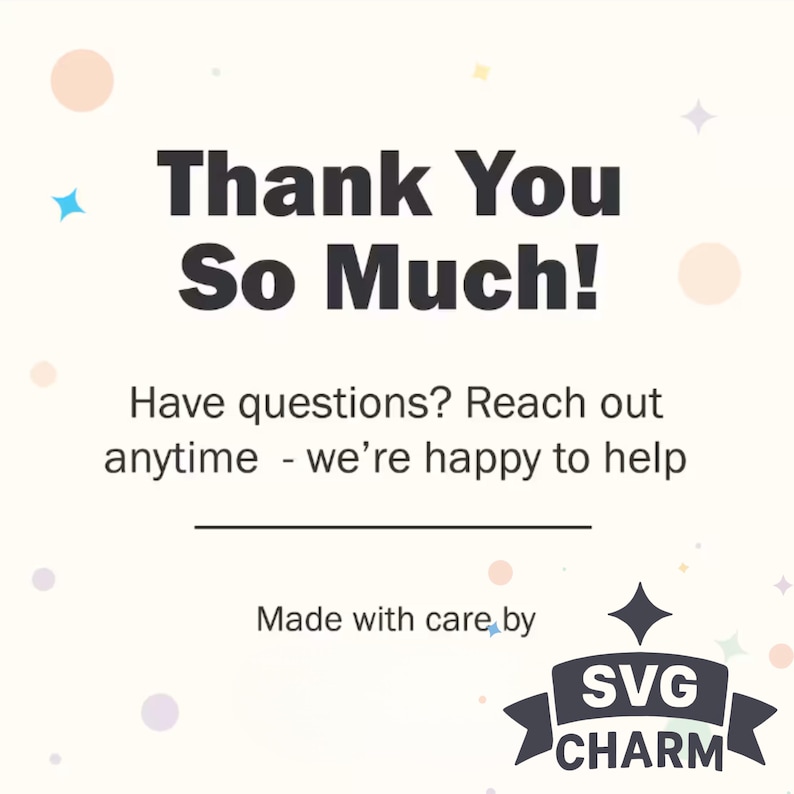 May include: A graphic design with the text "Thank You So Much!" in bold, dark gray letters. Below, it reads "Have questions? Reach out anytime - we're happy to help." The design includes the SVG CHARM logo.