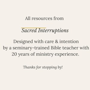 May include: A light beige graphic with dark brown text that reads: All resources from Sacred Interruptions. Designed with care & intention by a seminary-trained Bible teacher with 20 years of ministry experience. Thanks for stopping by!