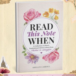 Puede incluir: Un libro titulado Read This Note WHEN: A Collection of Short, Inspirational Advice Letters from Mother to Daughter de Shelley Carroll. La portada presenta rosas rosas y flores amarillas sobre un fondo blanco con un borde circular morado.