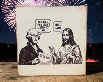 May include: A wooden sign featuring a black and white illustration of George Washington and Jesus Christ. Washington holds a document that reads "We the People." Speech bubbles above them say "It's like they didn't listen at all" and "Bro, Same."