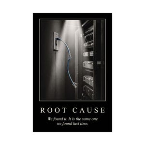 May include: A black and white poster featuring a server rack and a blue ethernet cable plugged into a wall outlet, with the cable severed in the middle. The text reads ROOT CAUSE, followed by the sentence, We found it. It is the same one we found last time.