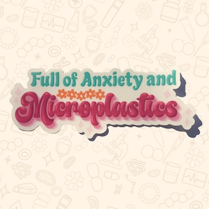 May include: A sticker with the text "Full of Anxiety and Microplastics" in teal and pink, with orange flower accents. The sticker has a white border and a light beige background with medical-themed doodles.