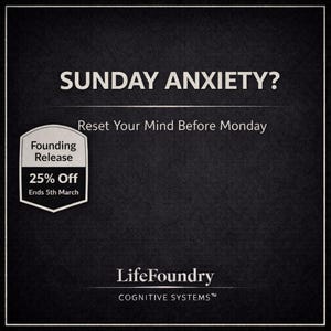 May include: Black background with white text that reads "SUNDAY ANXIETY?" and "Reset Your Mind Before Monday." A white and gray badge states "Founding Release" and "25% Off Ends 5th March." The LifeFoundry logo is at the bottom.