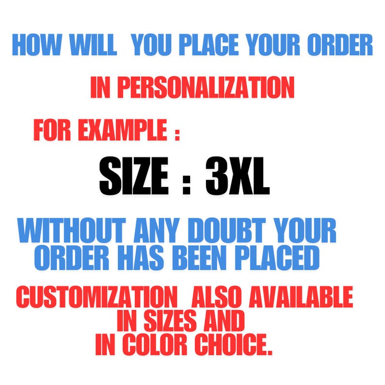May include: Text on a white background in blue and red. The text reads: "HOW WILL YOU PLACE YOUR ORDER IN PERSONALIZATION FOR EXAMPLE: SIZE: 3XL WITHOUT ANY DOUBT YOUR ORDER HAS BEEN PLACED CUSTOMIZATION ALSO AVAILABLE IN SIZES AND IN COLOR CHOICE."