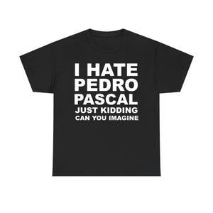 Op de afbeelding: Zwart T-shirt met witte tekst: "I HATE PEDRO PASCAL JUST KIDDING CAN YOU IMAGINE". Het T-shirt heeft een ronde hals en is gemaakt van zacht materiaal. Een humoristische uitspraak.