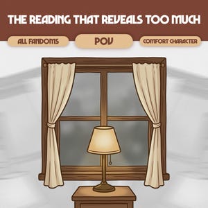 May include: Illustration of a window with beige curtains and a lamp on a nightstand. The text at the top reads "THE READING THAT REVEALS TOO MUCH" with the options "ALL FANDOMS", "POV", and "COMFORT CHARACTER".