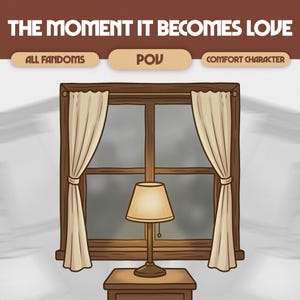 May include: Illustration of a window with beige curtains and a lamp on a nightstand. The text at the top reads "THE MOMENT IT BECOMES LOVE" with the words "ALL FANDOMS", "POV", and "COMFORT CHARACTER" below.