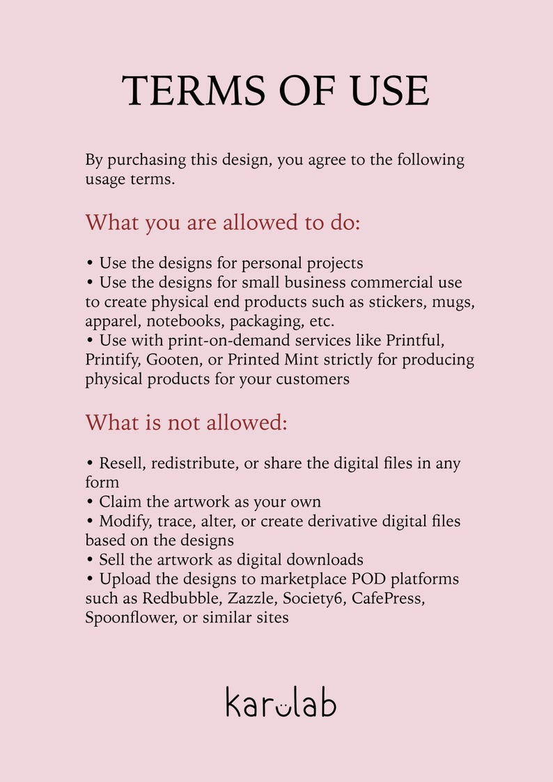 May include: A light pink document titled TERMS OF USE with black text outlining usage policies. It lists allowed actions like personal and small business use, and prohibited actions such as reselling digital files. The logo karolab is at the bottom.