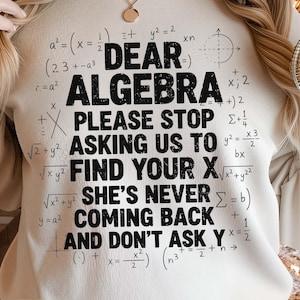 Puede incluir: Sudadera beige con el texto negro "DEAR ALGEBRA PLEASE STOP ASKING US TO FIND YOUR X SHE'S NEVER COMING BACK AND DON'T ASK Y". Ecuaciones matemáticas rodean el texto.