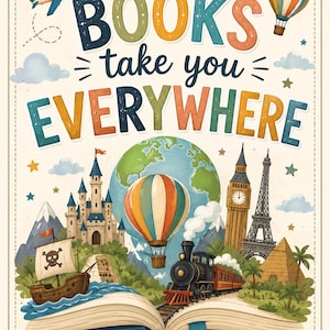 May include: A poster featuring the text "BOOKS take you EVERYWHERE" above an open book. Illustrations include a globe, a castle, a pirate ship, a steam train, a hot air balloon, an airplane, the Eiffel Tower, Big Ben, and a pyramid.