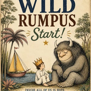 Op de afbeelding: Een poster met de tekst LET THE WILD RUMPUS START! boven een illustratie van een kind met een gouden kroon dat naast een groot, harig, gehoornd wezen zit. Een zeilboot drijft op het water. De onderste tekst luidt INSIDE ALL OF US IS HOPE. INSIDE ALL OF US IS FEAR. BUT INSIDE ALL OF US IS A WILD THING. - MAURICE SENDAK -