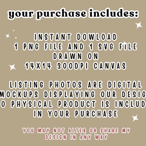 May include: A tan digital graphic with white text that reads: your purchase includes: INSTANT DOWLOAD 1 PNG FILE AND 1 SVG FILE DRAWN ON 14x14 300DPI CANVAS LISTING PHOTOS ARE DIGITAL MOCKUPS DISPLAYING OUR DESIGN NO PHYSICAL PRODUCT IS INCLUDED IN YOUR PURCHASE.