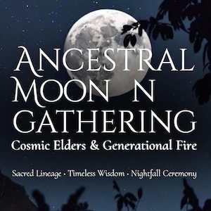 May include: A dark, celestial-themed graphic with a full moon and silhouetted foliage. The text reads "ANCESTRAL MOON N GATHERING" with additional text: "Cosmic Elders & Generational Fire" and "Sacred Lineage • Timeless Wisdom • Nightfall Ceremony."