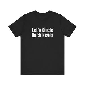 May include: A black short-sleeved t-shirt featuring the white text Let's Circle Back Never printed in a clean sans-serif font across the center of the chest. The garment has a classic crew neckline and a standard straight-cut hemline.