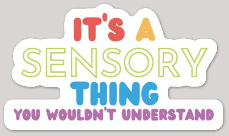May include: A sticker with the text "It's a sensory thing you wouldn't understand". The text is in a rainbow of colors, with each word in a different color.