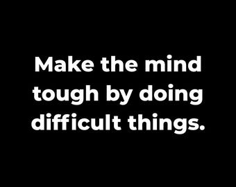May include: Black background with white text that reads: "Make the mind tough by doing difficult things."