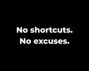 May include: A black background with white text that reads "No shortcuts. No excuses." The text is centered and in a sans-serif font. The image is simple and direct, conveying a message of determination and resolve.