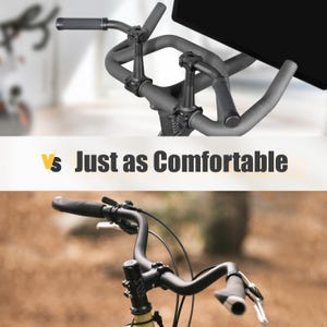 May include: A comparison image of two bicycle handlebars. The top handlebar is part of a stationary exercise bike, and the bottom handlebar is from a regular bicycle. The text "Just as Comfortable" is in the middle of the image.