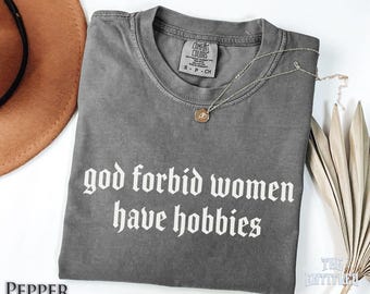 God Forbid Women Have Hobbies Shirt, Feminist Hobby Tee, Empowerment T-Shirt For Women, Feminist Gift Shirt, Strong Women Top