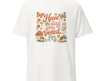 Have The Day You Voted For Unisex Classic Tee