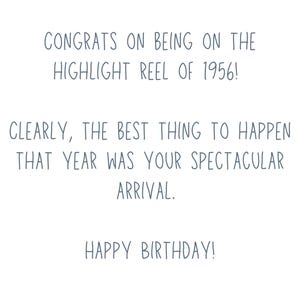 May include: A white greeting card with gray text. The card reads "CONGRATS ON BEING ON THE HIGHLIGHT REEL OF 1956! CLEARLY, THE BEST THING TO HAPPEN THAT YEAR WAS YOUR SPECTACULAR ARRIVAL. HAPPY BIRTHDAY!"