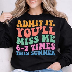May include: Black sweatshirt with the text "ADMIT IT. YOU'LL MISS ME 6-7 TIMES THIS SUMMER" in orange, coral, green, pink, and blue retro font. The sweatshirt is a crew neck style.